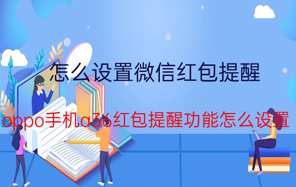 怎么设置微信红包提醒 oppo手机a36红包提醒功能怎么设置？